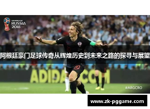 阿根廷豪门足球传奇从辉煌历史到未来之路的探寻与展望 阿根廷豪门足球传奇从辉煌历史到未来之路的探寻与展望