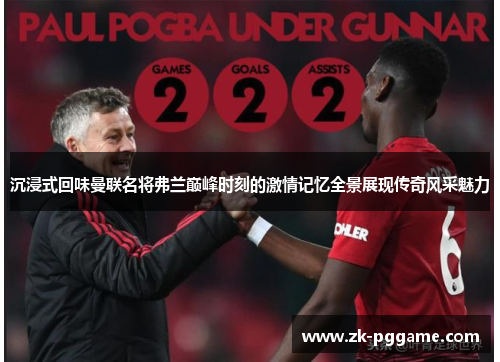 沉浸式回味曼联名将弗兰巅峰时刻的激情记忆全景展现传奇风采魅力