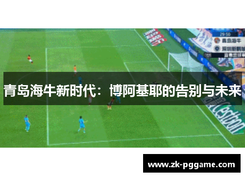 青岛海牛新时代：博阿基耶的告别与未来