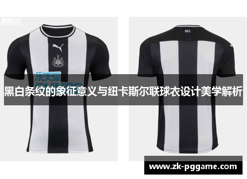 黑白条纹的象征意义与纽卡斯尔联球衣设计美学解析 黑白条纹的象征意义与纽卡斯尔联球衣设计美学解析