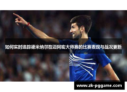 如何实时追踪德米纳尔在迈阿密大师赛的比赛表现与战况更新 如何实时追踪德米纳尔在迈阿密大师赛的比赛表现与战况更新