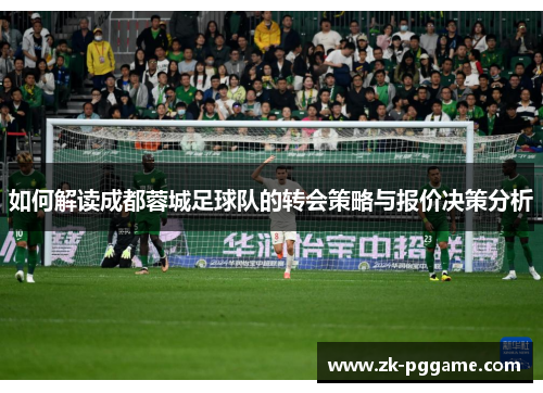 如何解读成都蓉城足球队的转会策略与报价决策分析