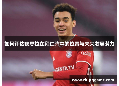如何评估穆夏拉在拜仁阵中的位置与未来发展潜力 如何评估穆夏拉在拜仁阵中的位置与未来发展潜力