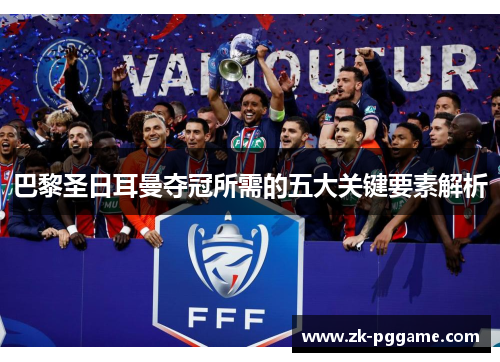 巴黎圣日耳曼夺冠所需的五大关键要素解析