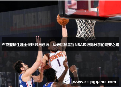 布克篮球生涯全景回顾与总结:从天赋新星到NBA顶级得分手的蜕变之路 布克篮球生涯全景回顾与总结:从天赋新星到NBA顶级得分手的蜕变之路