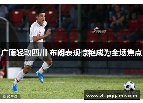 广厦轻取四川 布朗表现惊艳成为全场焦点