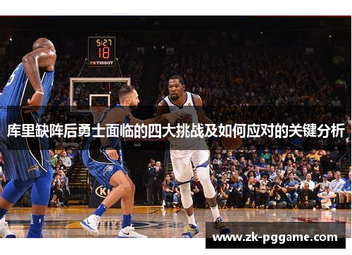 库里缺阵后勇士面临的四大挑战及如何应对的关键分析 库里缺阵后勇士面临的四大挑战及如何应对的关键分析