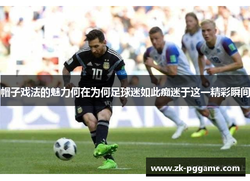 帽子戏法的魅力何在为何足球迷如此痴迷于这一精彩瞬间 帽子戏法的魅力何在为何足球迷如此痴迷于这一精彩瞬间