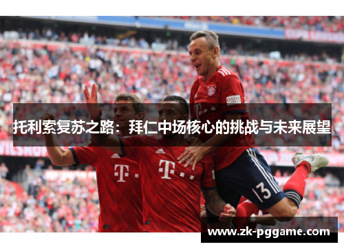 托利索复苏之路：拜仁中场核心的挑战与未来展望
