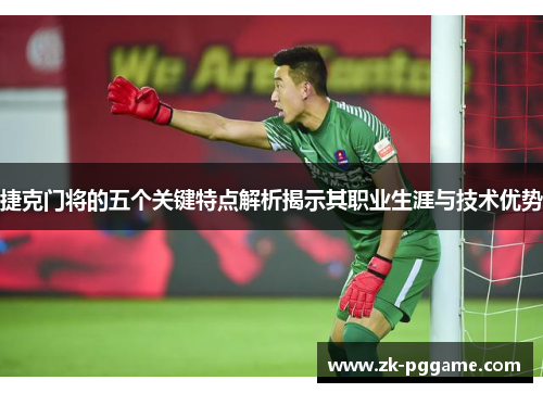 捷克门将的五个关键特点解析揭示其职业生涯与技术优势