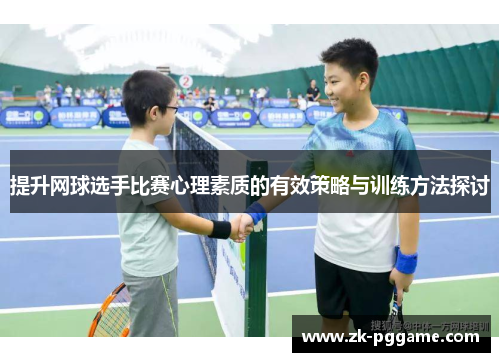 提升网球选手比赛心理素质的有效策略与训练方法探讨 提升网球选手比赛心理素质的有效策略与训练方法探讨