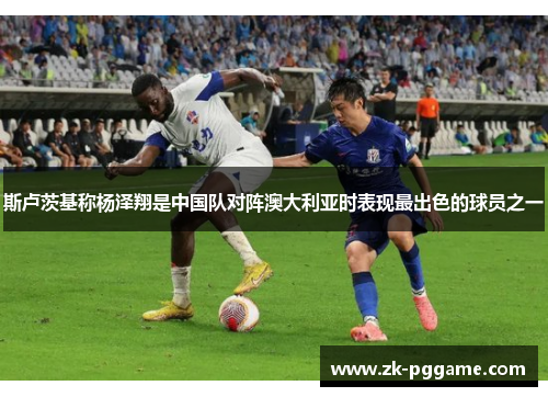 斯卢茨基称杨泽翔是中国队对阵澳大利亚时表现最出色的球员之一