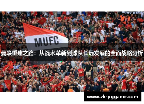 曼联重建之路：从战术革新到球队长远发展的全面战略分析