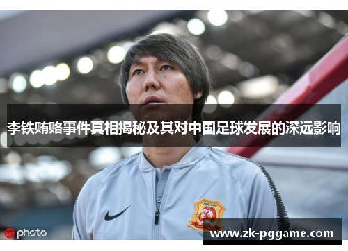 李铁贿赂事件真相揭秘及其对中国足球发展的深远影响 李铁贿赂事件真相揭秘及其对中国足球发展的深远影响