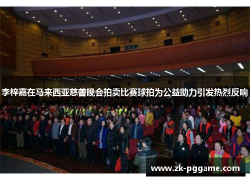 李梓嘉在马来西亚慈善晚会拍卖比赛球拍为公益助力引发热烈反响