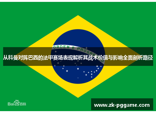 从科曼对阵巴西的法甲赛场表现解析其战术价值与影响全面剖析路径 从科曼对阵巴西的法甲赛场表现解析其战术价值与影响全面剖析路径