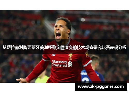 从萨拉赫对阵西班牙美洲杯稳定性演变的技术观察研究比赛表现分析 从萨拉赫对阵西班牙美洲杯稳定性演变的技术观察研究比赛表现分析