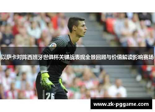 以萨卡对阵西班牙世俱杯关键战表现全景回顾与价值解读影响赛场 以萨卡对阵西班牙世俱杯关键战表现全景回顾与价值解读影响赛场