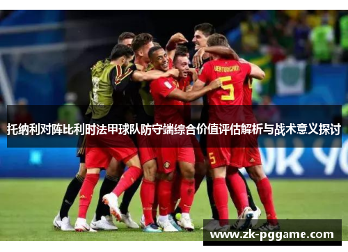 托纳利对阵比利时法甲球队防守端综合价值评估解析与战术意义探讨
