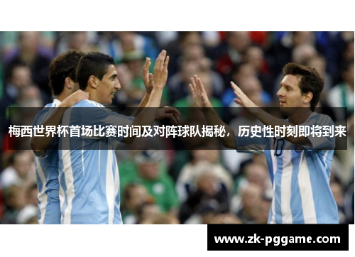 梅西世界杯首场比赛时间及对阵球队揭秘,历史性时刻即将到来 梅西世界杯首场比赛时间及对阵球队揭秘,历史性时刻即将到来