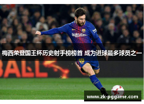 梅西荣登国王杯历史射手榜榜首 成为进球最多球员之一 梅西荣登国王杯历史射手榜榜首 成为进球最多球员之一