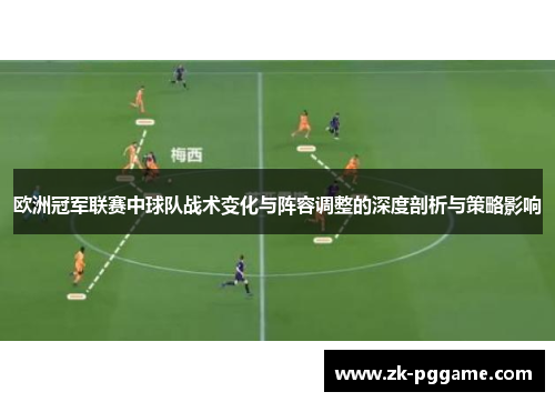 欧洲冠军联赛中球队战术变化与阵容调整的深度剖析与策略影响 欧洲冠军联赛中球队战术变化与阵容调整的深度剖析与策略影响