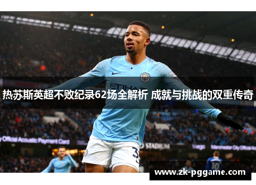 热苏斯英超不败纪录62场全解析 成就与挑战的双重传奇