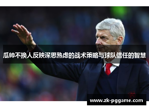 瓜帅不换人反映深思熟虑的战术策略与球队信任的智慧 瓜帅不换人反映深思熟虑的战术策略与球队信任的智慧