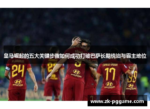 皇马崛起的五大关键步骤如何成功打破巴萨长期统治与霸主地位 皇马崛起的五大关键步骤如何成功打破巴萨长期统治与霸主地位