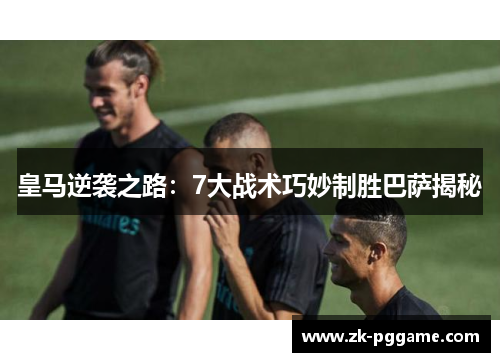 皇马逆袭之路:7大战术巧妙制胜巴萨揭秘 皇马逆袭之路:7大战术巧妙制胜巴萨揭秘