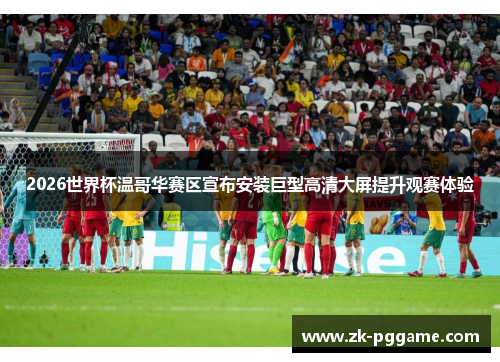 2026世界杯温哥华赛区宣布安装巨型高清大屏提升观赛体验