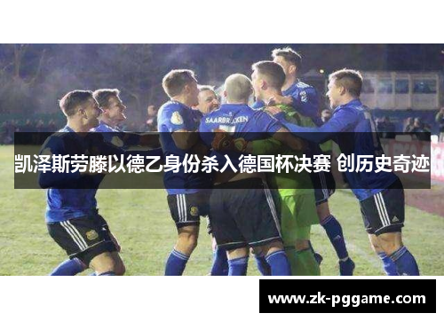 凯泽斯劳滕以德乙身份杀入德国杯决赛 创历史奇迹
