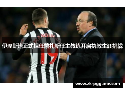 伊涅斯塔正式担任蒙扎新任主教练开启执教生涯挑战