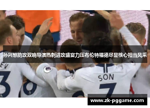 孙兴慜助攻双响导演热刺进攻盛宴力压布伦特福德尽显核心担当风采