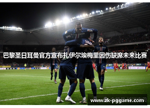 巴黎圣日耳曼官方宣布扎伊尔埃梅里因伤缺席未来比赛