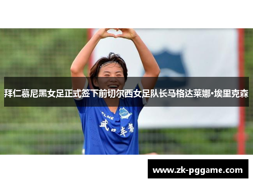 拜仁慕尼黑女足正式签下前切尔西女足队长马格达莱娜·埃里克森