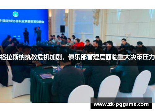 格拉斯纳执教危机加剧，俱乐部管理层面临重大决策压力