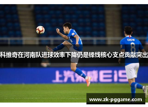科维奇在河南队进球效率下降仍是锋线核心支点贡献突出