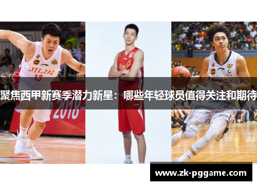 聚焦西甲新赛季潜力新星：哪些年轻球员值得关注和期待