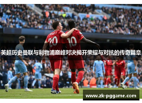 英超历史曼联与利物浦巅峰对决揭开荣耀与对抗的传奇篇章