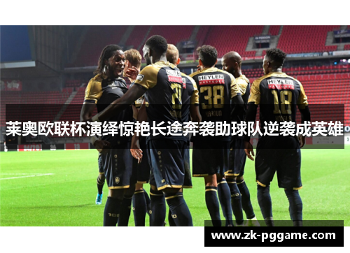 莱奥欧联杯演绎惊艳长途奔袭助球队逆袭成英雄