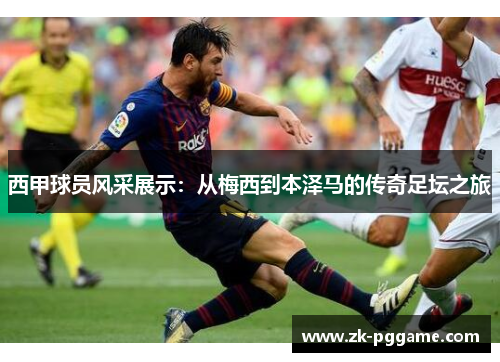 西甲球员风采展示：从梅西到本泽马的传奇足坛之旅