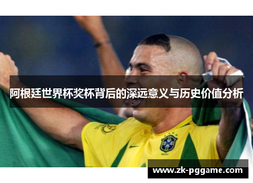 阿根廷世界杯奖杯背后的深远意义与历史价值分析 阿根廷世界杯奖杯背后的深远意义与历史价值分析
