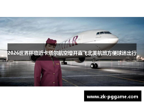 2026世界杯临近卡塔尔航空增开直飞北美航班方便球迷出行 2026世界杯临近卡塔尔航空增开直飞北美航班方便球迷出行