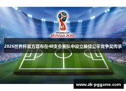 2026世界杯官方宣布在48支参赛队中设立最佳公平竞争奖传承 2026世界杯官方宣布在48支参赛队中设立最佳公平竞争奖传承