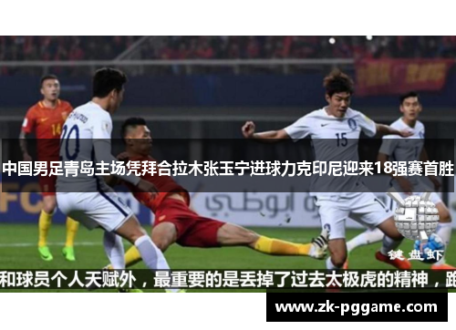 中国男足青岛主场凭拜合拉木张玉宁进球力克印尼迎来18强赛首胜 中国男足青岛主场凭拜合拉木张玉宁进球力克印尼迎来18强赛首胜
