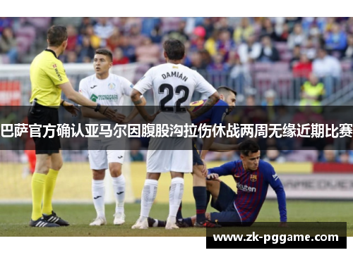 巴萨官方确认亚马尔因腹股沟拉伤休战两周无缘近期比赛 巴萨官方确认亚马尔因腹股沟拉伤休战两周无缘近期比赛