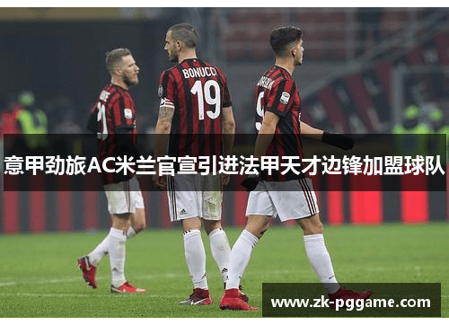 意甲劲旅AC米兰官宣引进法甲天才边锋加盟球队